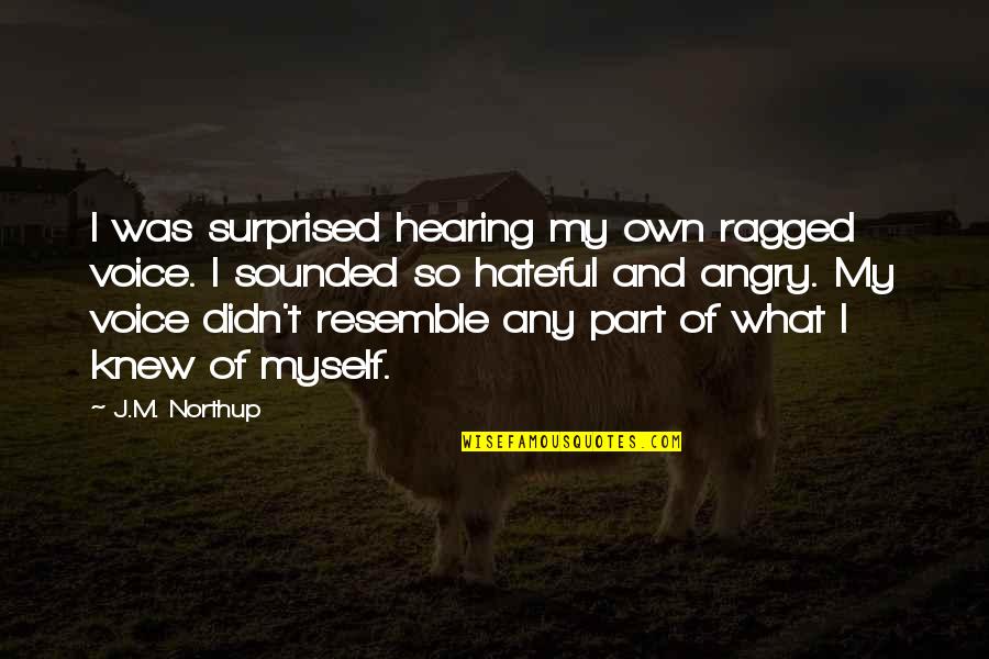 J I Quotes By J.M. Northup: I was surprised hearing my own ragged voice.