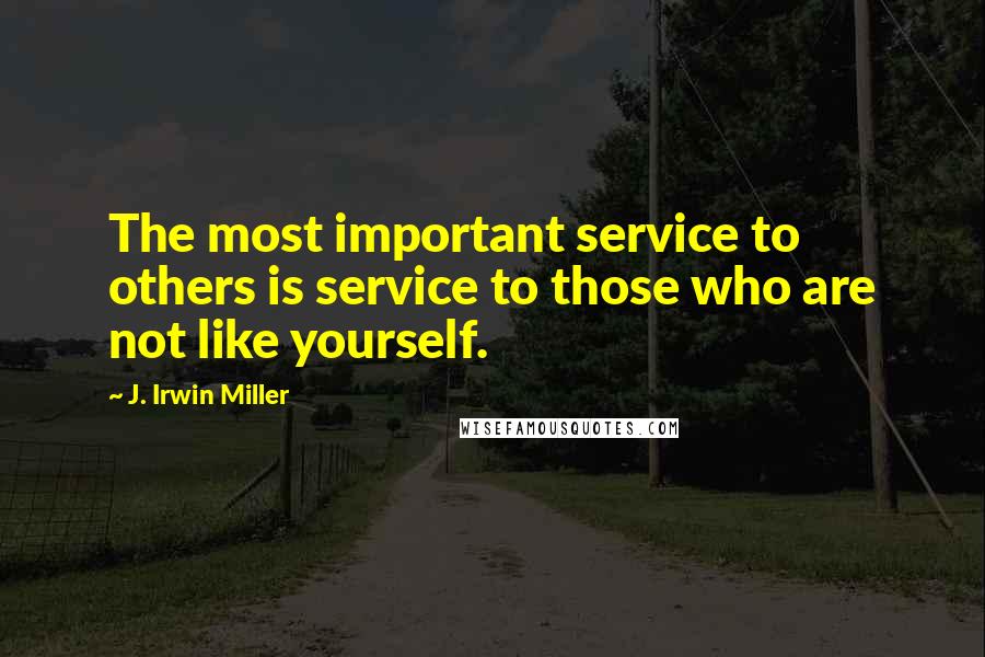 J. Irwin Miller quotes: The most important service to others is service to those who are not like yourself.