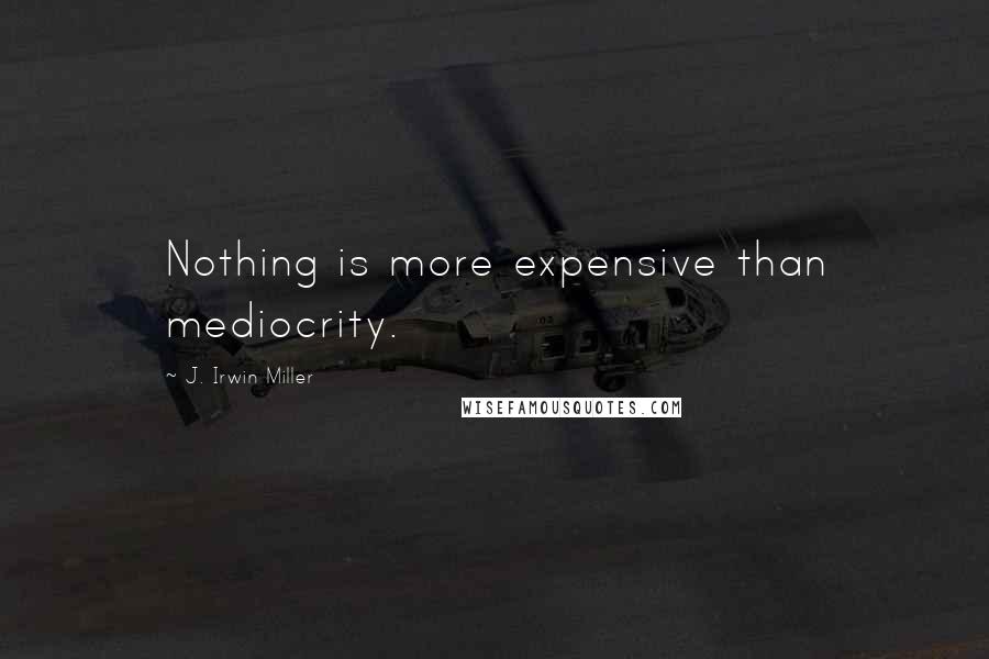 J. Irwin Miller quotes: Nothing is more expensive than mediocrity.