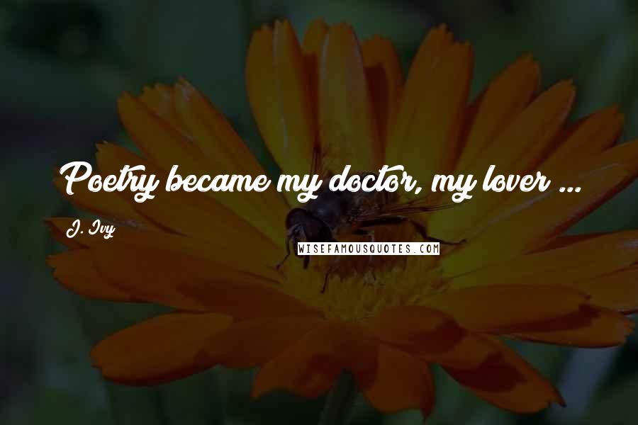 J. Ivy quotes: Poetry became my doctor, my lover ...