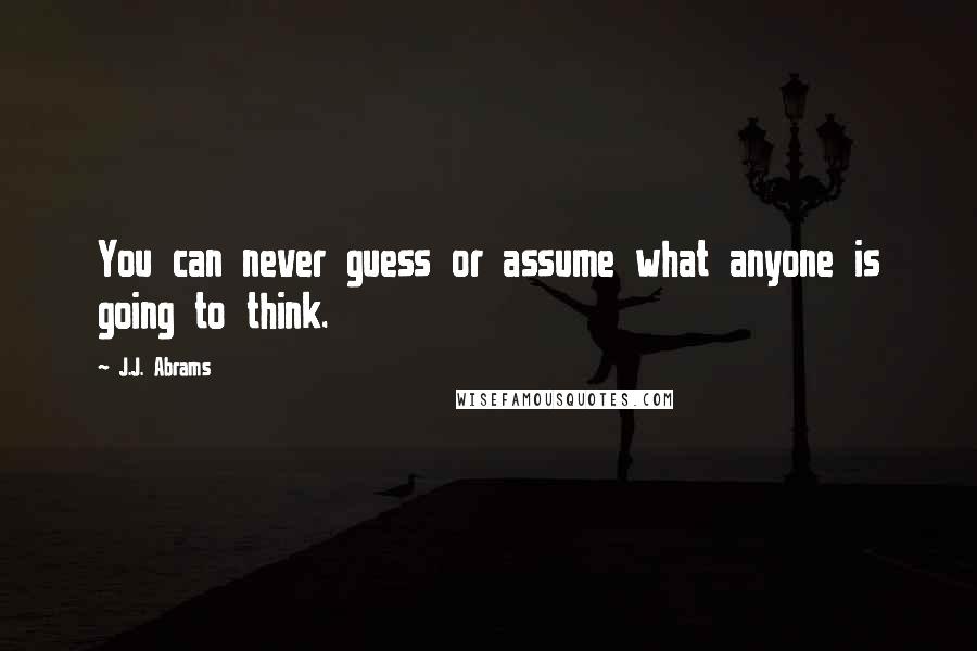 J.J. Abrams quotes: You can never guess or assume what anyone is going to think.