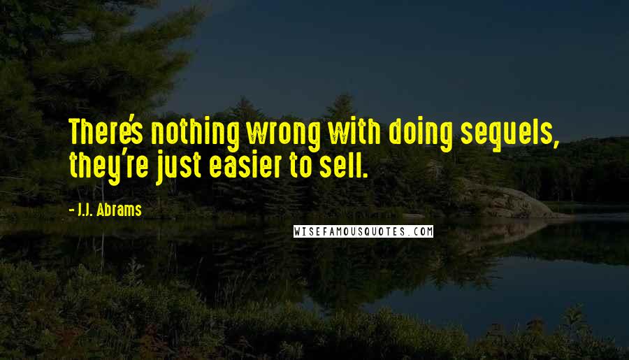 J.J. Abrams quotes: There's nothing wrong with doing sequels, they're just easier to sell.