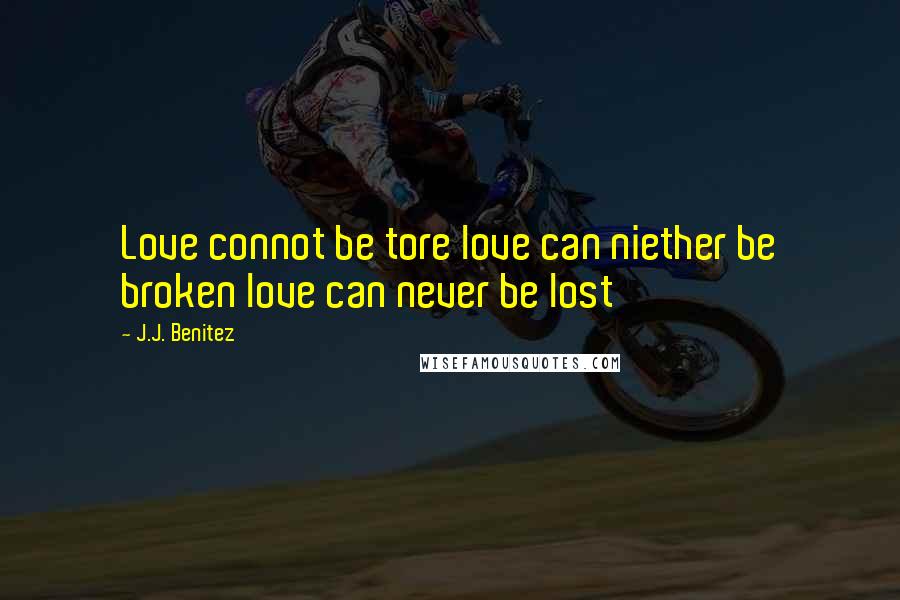 J.J. Benitez quotes: Love connot be tore love can niether be broken love can never be lost