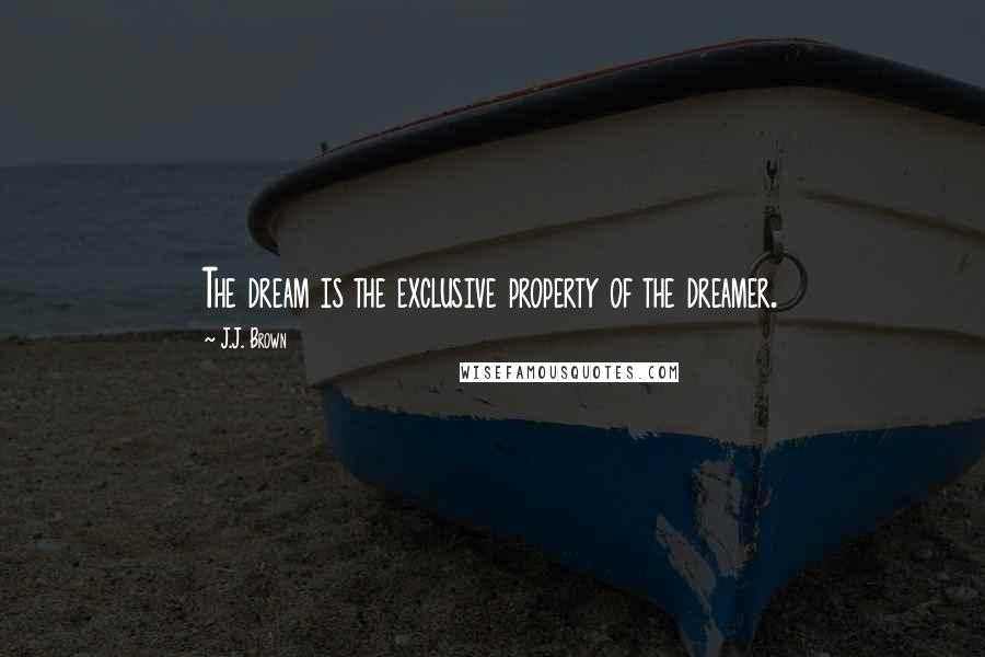 J.J. Brown quotes: The dream is the exclusive property of the dreamer.