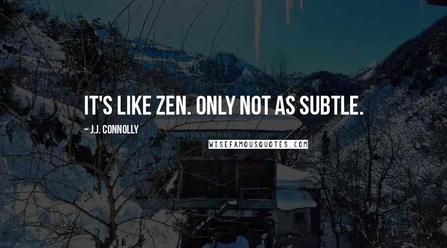J.J. Connolly quotes: It's like zen. Only not as subtle.