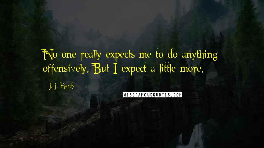 J. J. Hardy quotes: No one really expects me to do anything offensively. But I expect a little more.