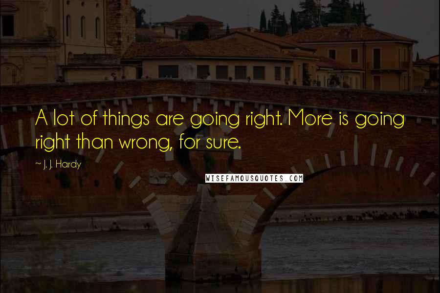 J. J. Hardy quotes: A lot of things are going right. More is going right than wrong, for sure.