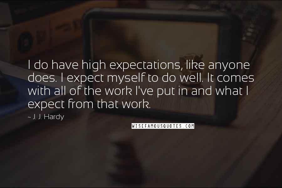 J. J. Hardy quotes: I do have high expectations, like anyone does. I expect myself to do well. It comes with all of the work I've put in and what I expect from that