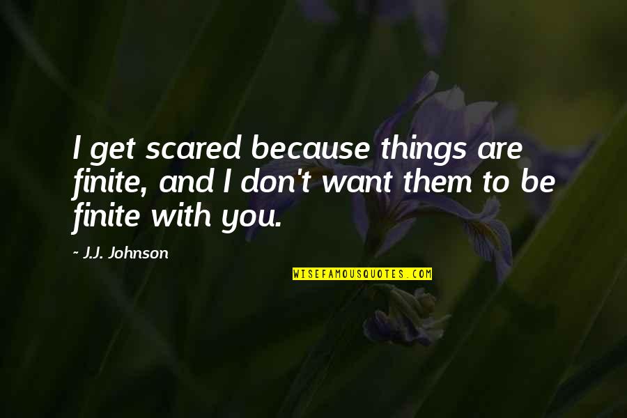 J.j. Johnson Quotes By J.J. Johnson: I get scared because things are finite, and