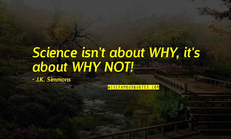 J.j. Johnson Quotes By J.K. Simmons: Science isn't about WHY, it's about WHY NOT!