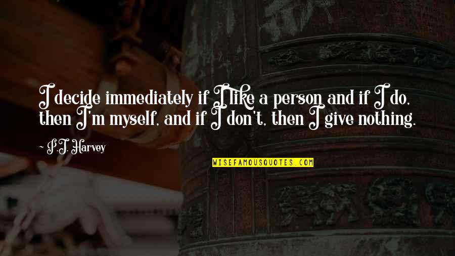 J J M P Quotes By P.J. Harvey: I decide immediately if I like a person