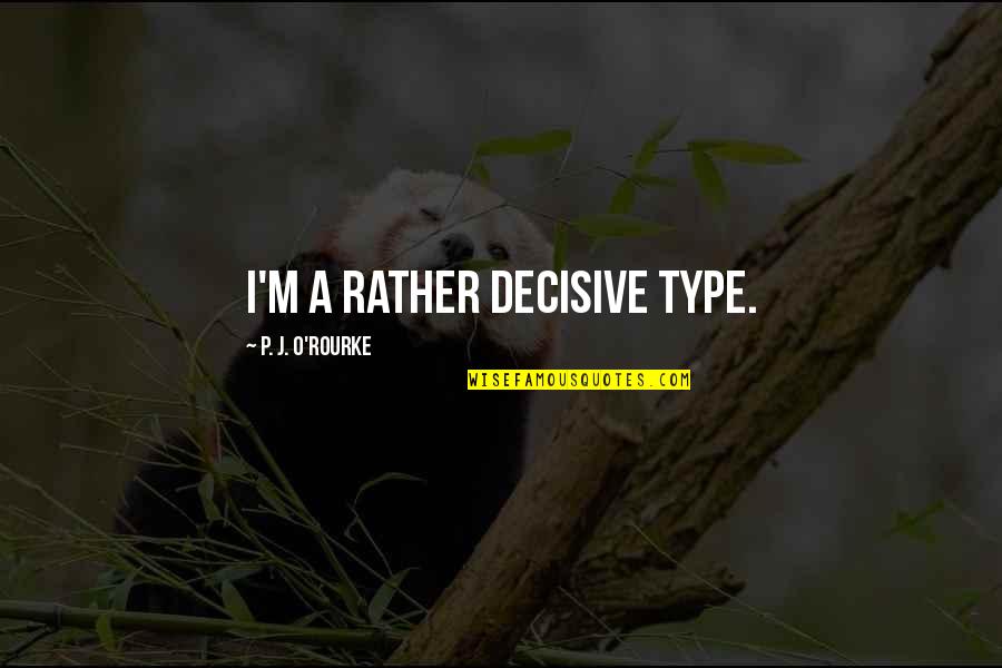 J J M P Quotes By P. J. O'Rourke: I'm a rather decisive type.