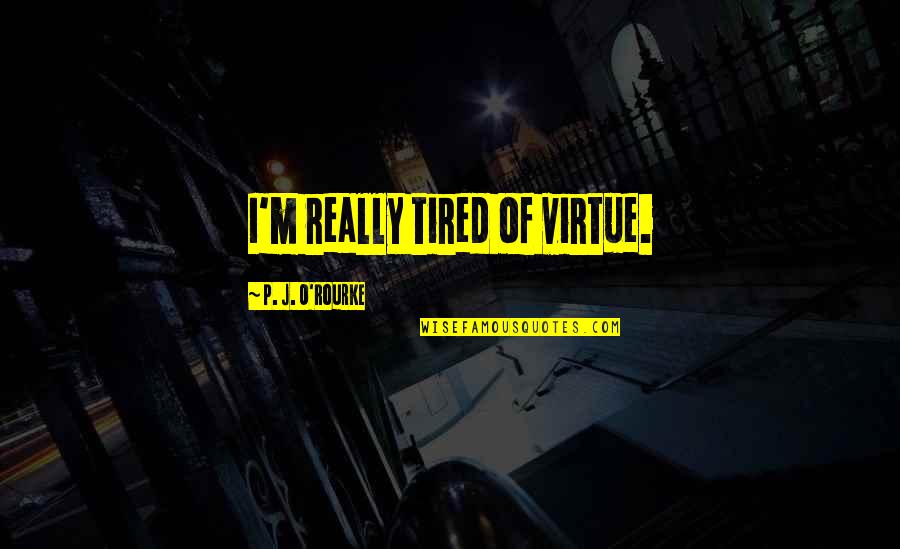 J J M P Quotes By P. J. O'Rourke: I'm really tired of virtue.