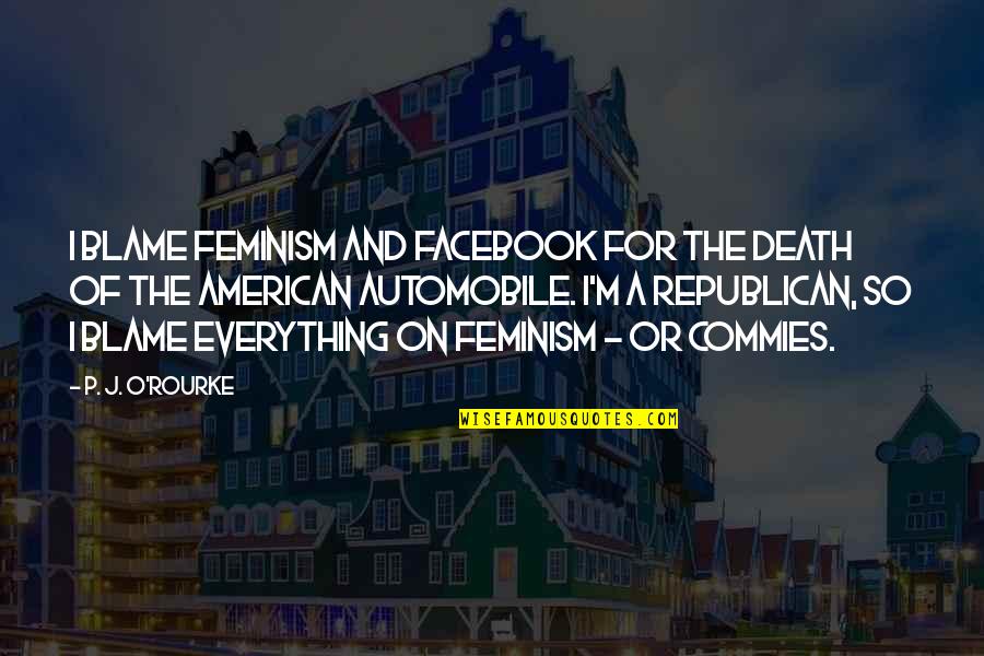 J J M P Quotes By P. J. O'Rourke: I blame feminism and Facebook for the death