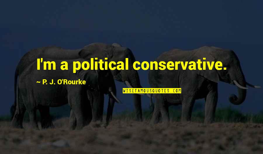 J J M P Quotes By P. J. O'Rourke: I'm a political conservative.
