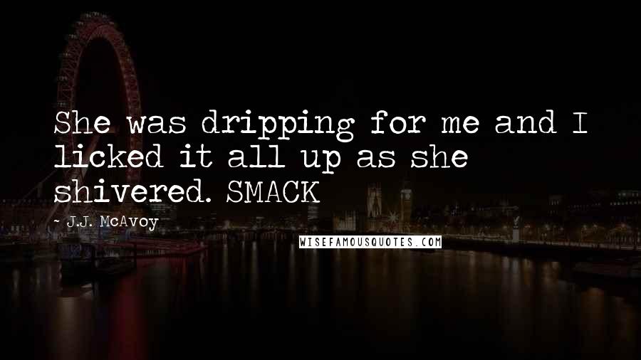 J.J. McAvoy quotes: She was dripping for me and I licked it all up as she shivered. SMACK