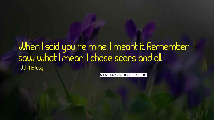 J.J. McAvoy quotes: When I said you're mine, I meant it. Remember? I saw what I mean. I chose scars and all.