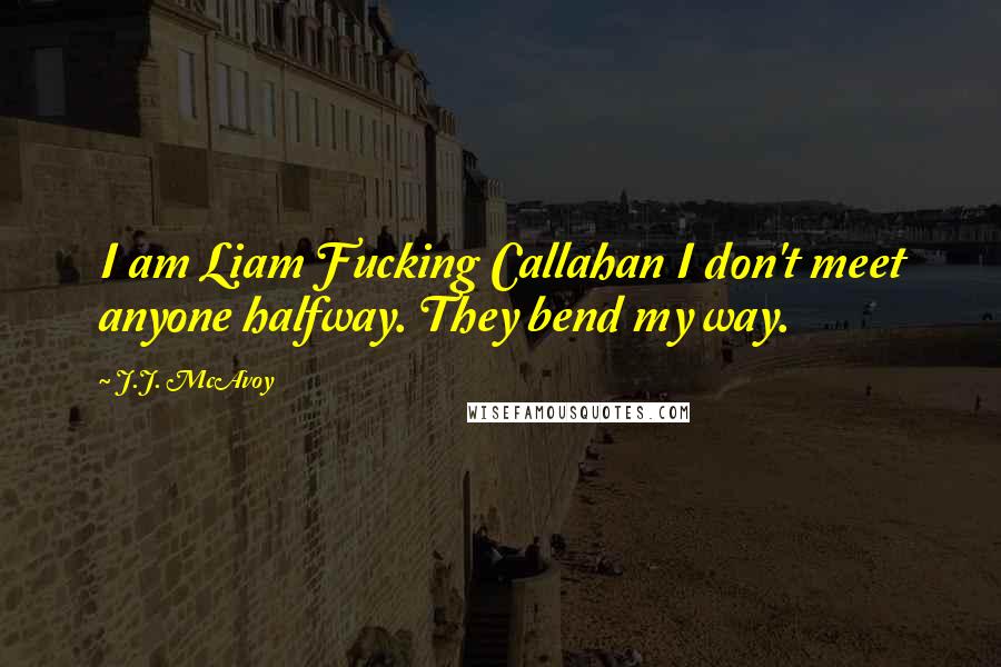 J.J. McAvoy quotes: I am Liam Fucking Callahan I don't meet anyone halfway. They bend my way.