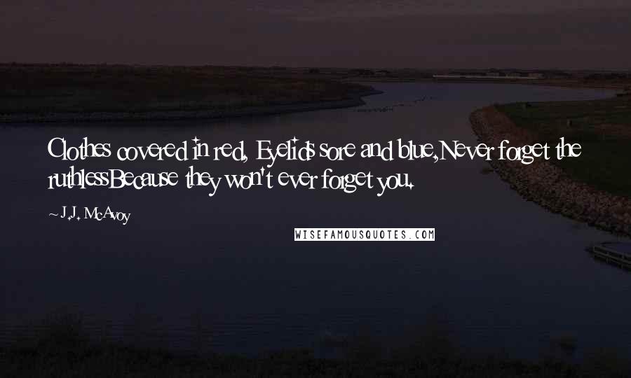 J.J. McAvoy quotes: Clothes covered in red, Eyelids sore and blue,Never forget the ruthlessBecause they won't ever forget you.