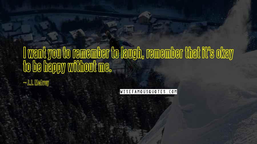 J.J. McAvoy quotes: I want you to remember to laugh, remember that it's okay to be happy without me.