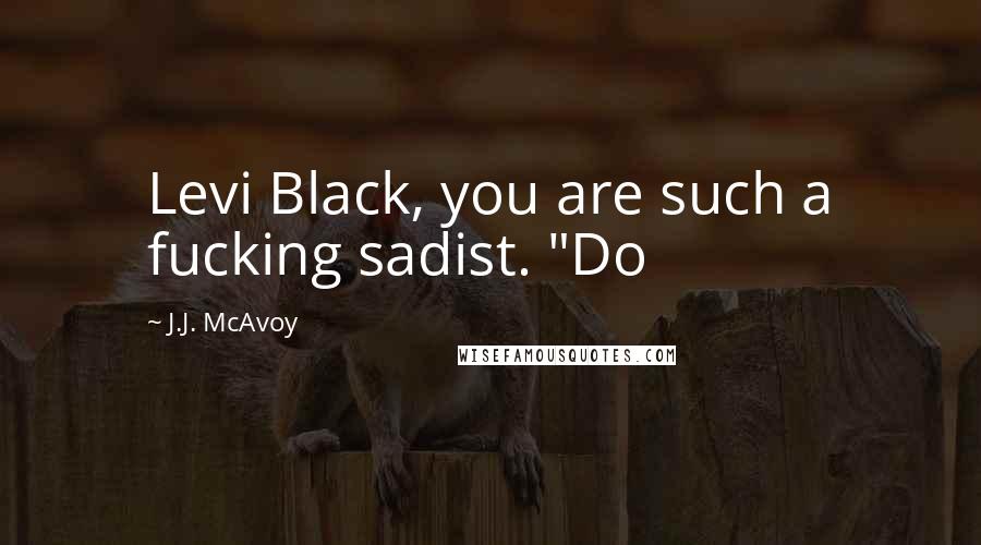 J.J. McAvoy quotes: Levi Black, you are such a fucking sadist. "Do