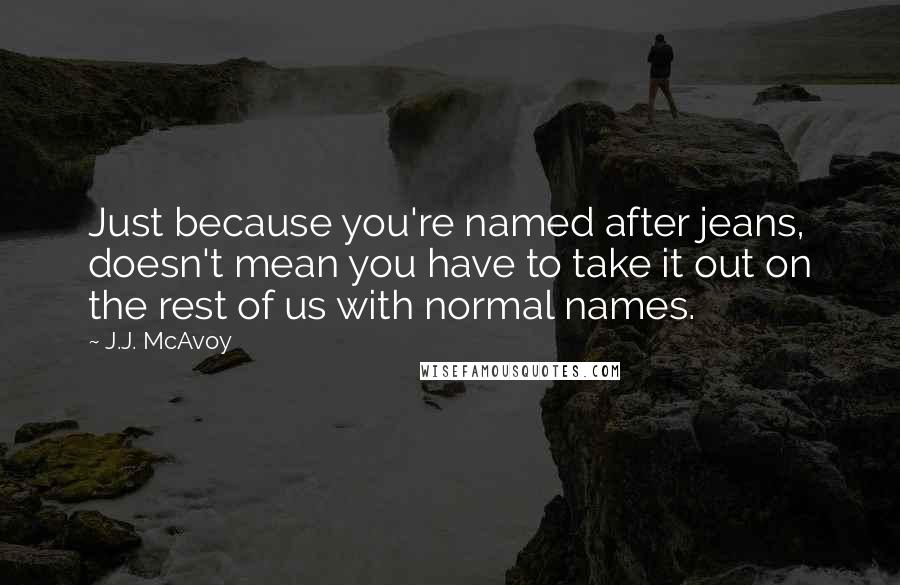 J.J. McAvoy quotes: Just because you're named after jeans, doesn't mean you have to take it out on the rest of us with normal names.