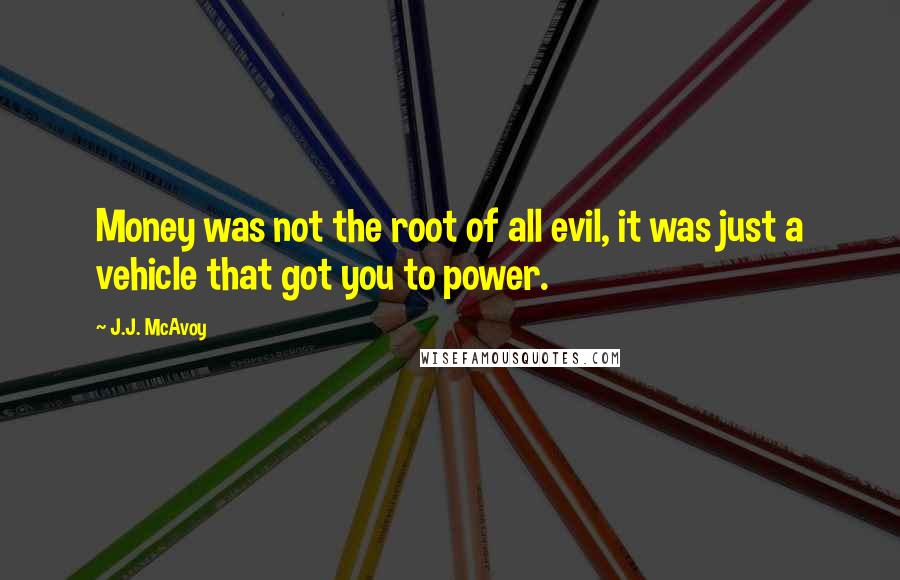 J.J. McAvoy quotes: Money was not the root of all evil, it was just a vehicle that got you to power.