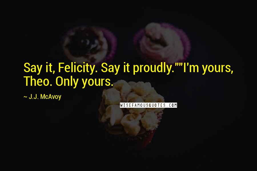 J.J. McAvoy quotes: Say it, Felicity. Say it proudly.""I'm yours, Theo. Only yours.