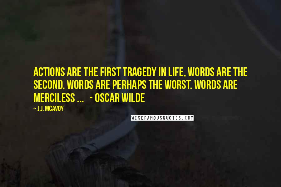 J.J. McAvoy quotes: Actions are the first tragedy in life, words are the second. Words are perhaps the worst. Words are merciless ... - Oscar Wilde