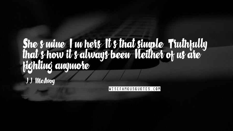 J.J. McAvoy quotes: She's mine. I'm hers. It's that simple. Truthfully, that's how it's always been. Neither of us are fighting anymore.