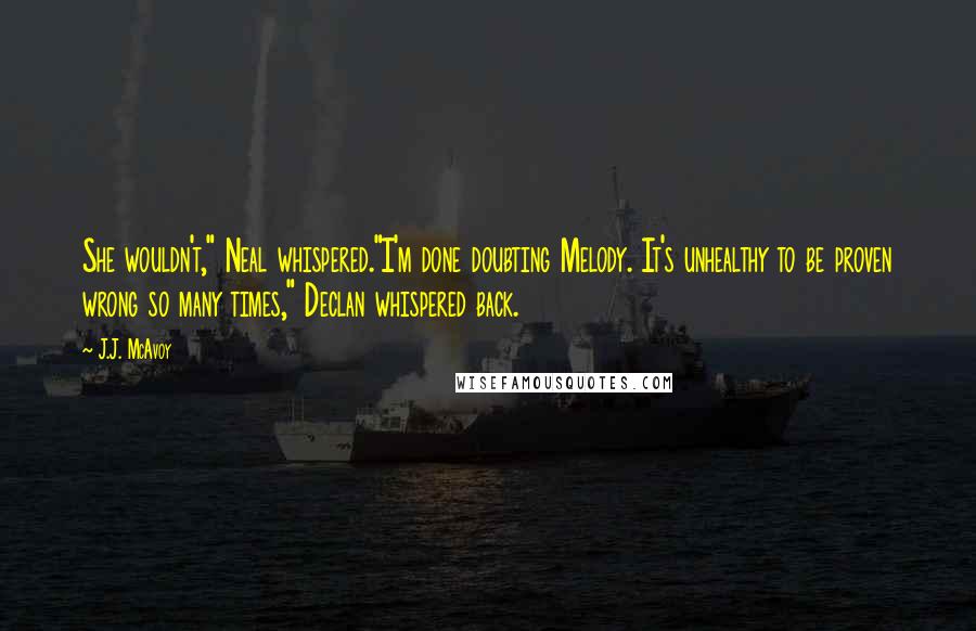 J.J. McAvoy quotes: She wouldn't," Neal whispered."I'm done doubting Melody. It's unhealthy to be proven wrong so many times," Declan whispered back.
