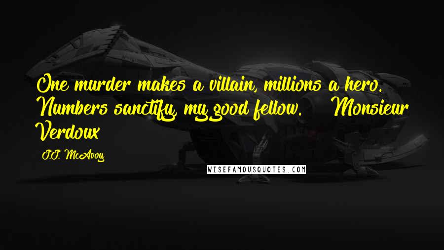 J.J. McAvoy quotes: One murder makes a villain, millions a hero. Numbers sanctify, my good fellow." ~ Monsieur Verdoux