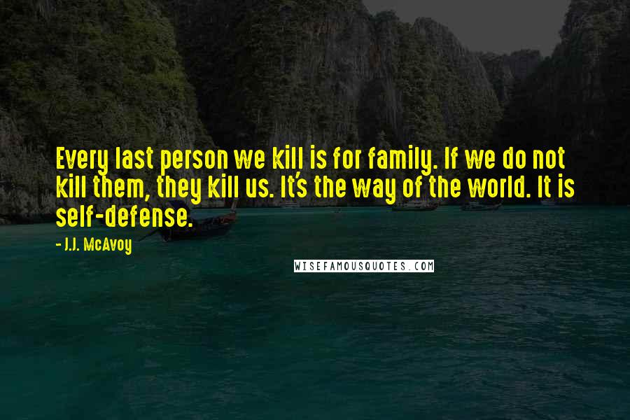 J.J. McAvoy quotes: Every last person we kill is for family. If we do not kill them, they kill us. It's the way of the world. It is self-defense.