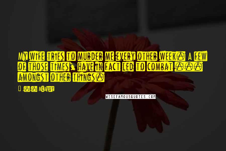 J.J. McAvoy quotes: My wife tries to murder me every other week. A few of those times, have in fact led to combat ... amongst other things.