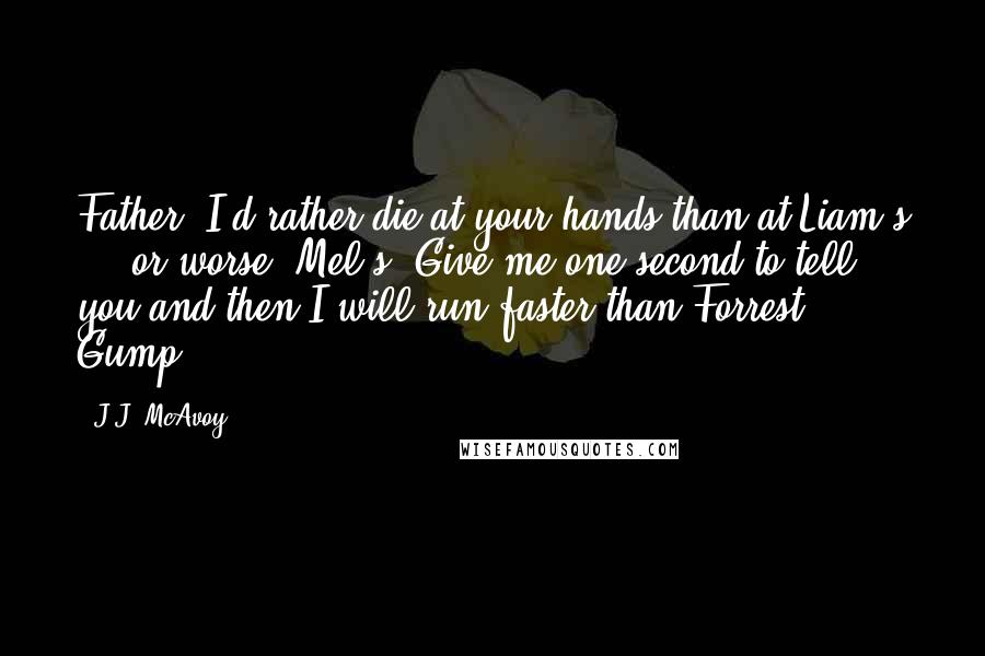 J.J. McAvoy quotes: Father, I'd rather die at your hands than at Liam's ... or worse, Mel's. Give me one second to tell you and then I will run faster than Forrest Gump.