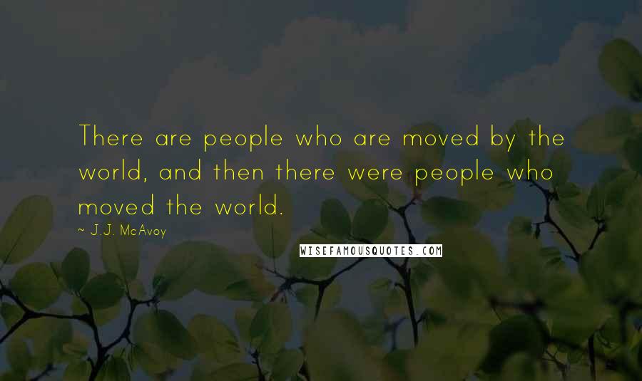 J.J. McAvoy quotes: There are people who are moved by the world, and then there were people who moved the world.