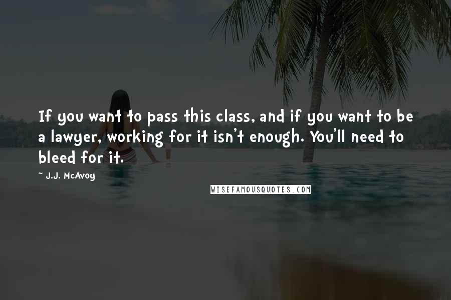 J.J. McAvoy quotes: If you want to pass this class, and if you want to be a lawyer, working for it isn't enough. You'll need to bleed for it.