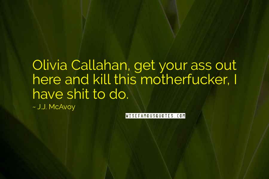 J.J. McAvoy quotes: Olivia Callahan, get your ass out here and kill this motherfucker, I have shit to do.