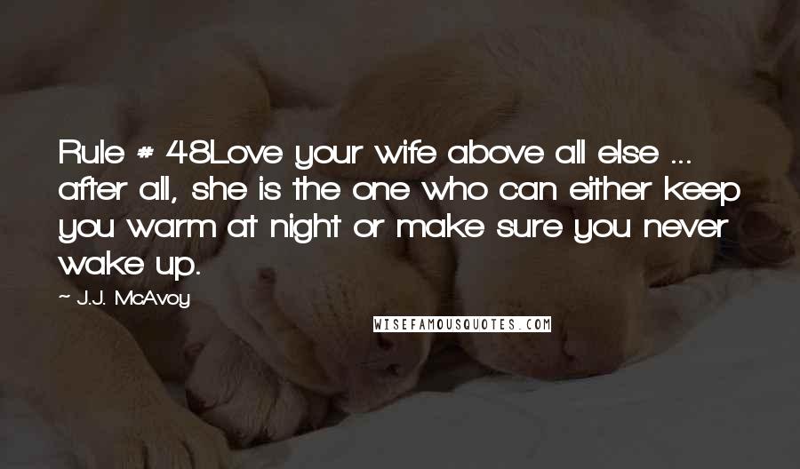 J.J. McAvoy quotes: Rule # 48Love your wife above all else ... after all, she is the one who can either keep you warm at night or make sure you never wake up.