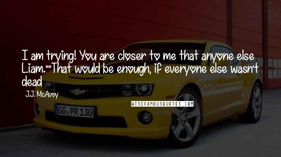 J.J. McAvoy quotes: I am trying! You are closer to me that anyone else Liam.""That would be enough, if everyone else wasn't dead