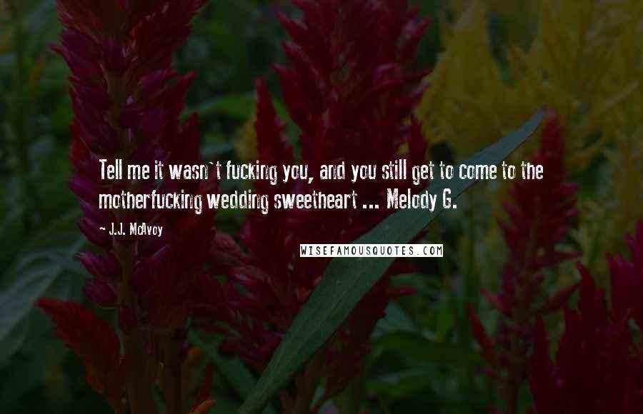 J.J. McAvoy quotes: Tell me it wasn't fucking you, and you still get to come to the motherfucking wedding sweetheart ... Melody G.