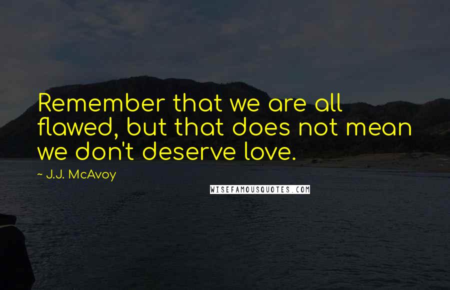 J.J. McAvoy quotes: Remember that we are all flawed, but that does not mean we don't deserve love.