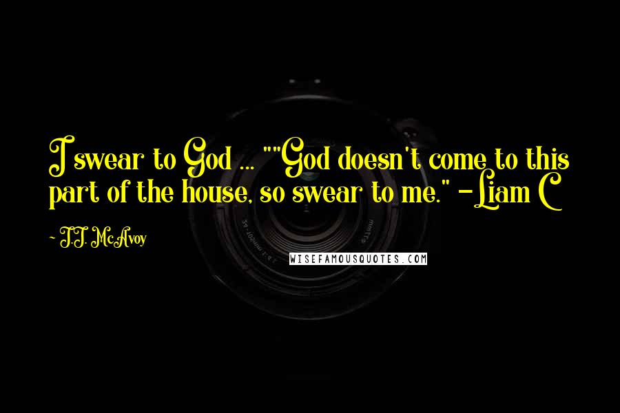 J.J. McAvoy quotes: I swear to God ... ""God doesn't come to this part of the house, so swear to me." -Liam C