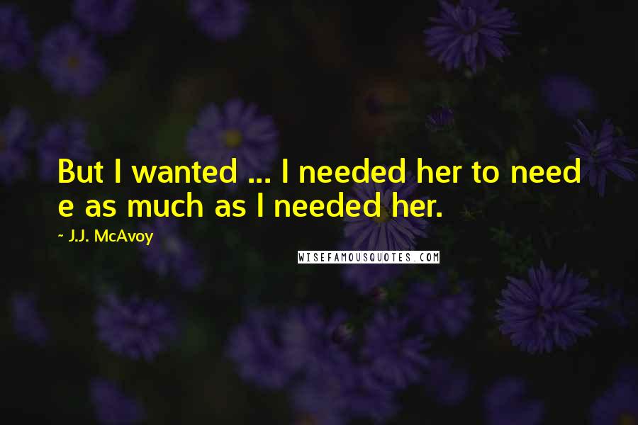 J.J. McAvoy quotes: But I wanted ... I needed her to need e as much as I needed her.