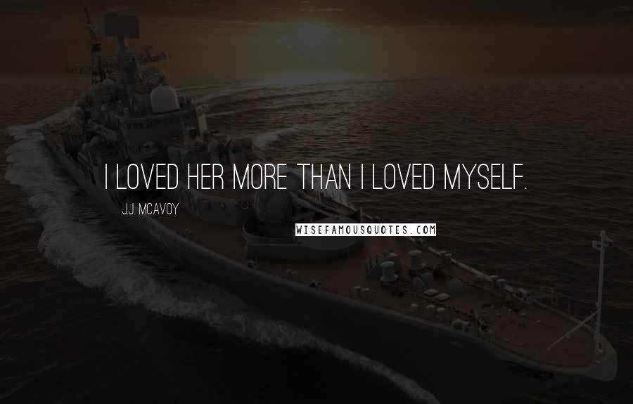 J.J. McAvoy quotes: I loved her more than I loved myself.