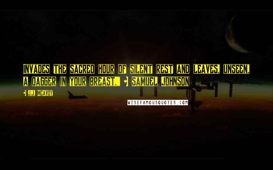 J.J. McAvoy quotes: Invades the sacred hour of silent rest and leaves, unseen, a dagger in your breast." ~ Samuel Johnson