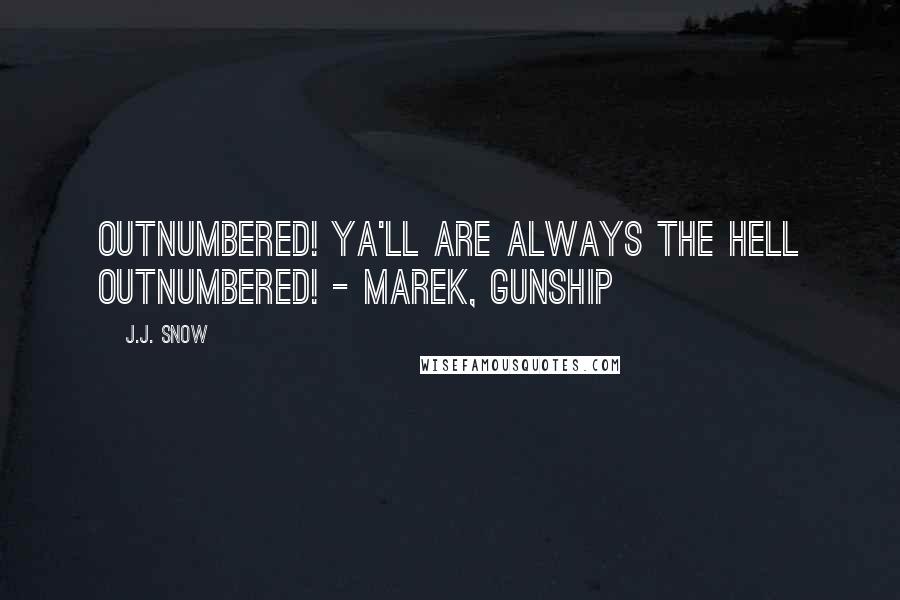 J.J. Snow quotes: Outnumbered! Ya'll are always the hell outnumbered! - Marek, Gunship