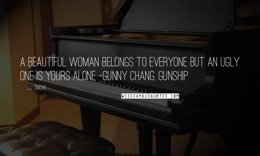 J.J. Snow quotes: A beautiful woman belongs to everyone but an ugly one is yours alone -Gunny Chang, Gunship