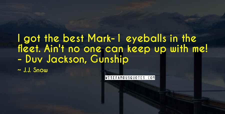 J.J. Snow quotes: I got the best Mark-1 eyeballs in the fleet. Ain't no one can keep up with me! - Duv Jackson, Gunship
