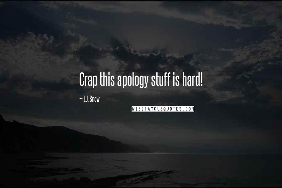 J.J. Snow quotes: Crap this apology stuff is hard!